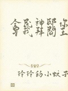 全民神邸你拜寿星我拜阎王笔趣阁