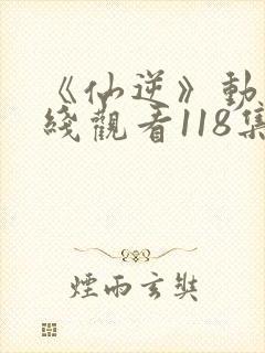 《仙逆》动漫在线观看118集封面