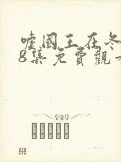 嘘国王在冬眠第8集免费观看