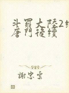 斗罗大陆2绝世唐门后续