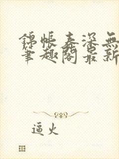 锦帐春深无删减笔趣阁最新章节更新