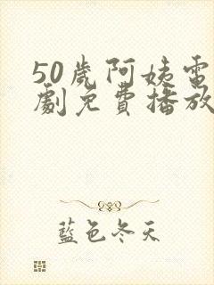 50岁阿姨电视剧免费播放国语版