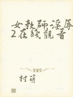 女教师淫辱教室2在线观看