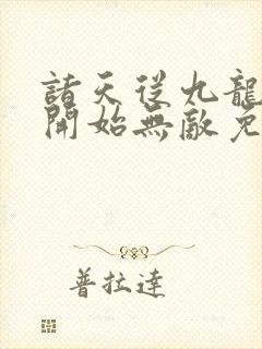 诸天从九龙拉棺开始无敌免费阅读