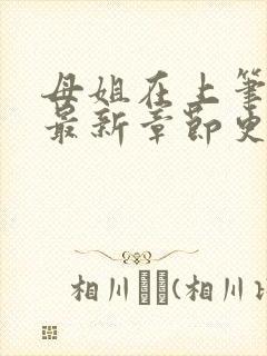 母姐在上笔趣阁最新章节更新