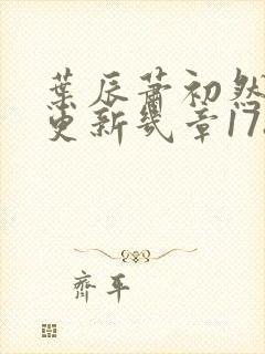 叶辰萧初然每天更新几章1782章