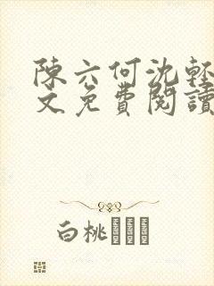 陈六何沈轻舞全文免费阅读最新章节笔趣阁