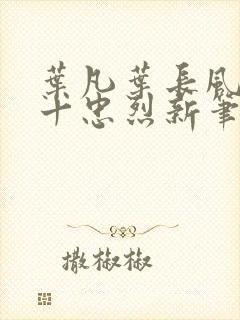 叶凡叶长风一门十忠烈新笔趣阁