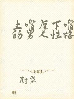 上嘴厚下嘴唇薄的男人性格