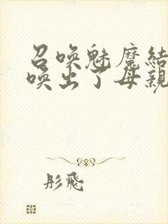 召唤魅魔结果召唤出了母亲