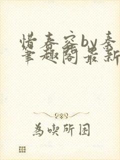 惜春容by秦柒笔趣阁最新章节