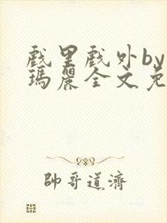 戏里戏外by苏玛丽全文免费