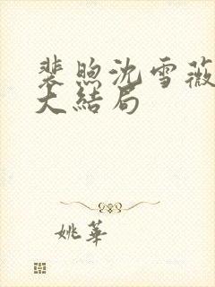 裴煦沈雪薇陈悦大结局