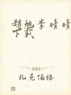 赵旭李晴晴全集下载