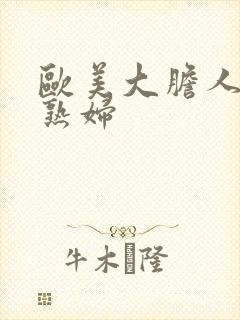 欧美大胆人体老熟妇