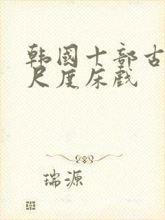 韩国十部古装大尺度床戏