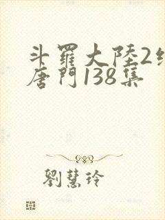 斗罗大陆2绝世唐门138集