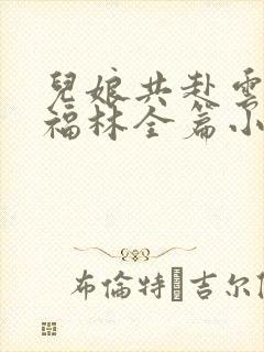 儿娘共赴云雨情福林全篇小说16章