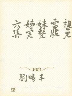 六姊妹电视剧全集完整版免费观看