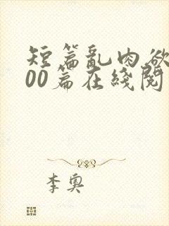 短篇乱肉欲文500篇在线阅读