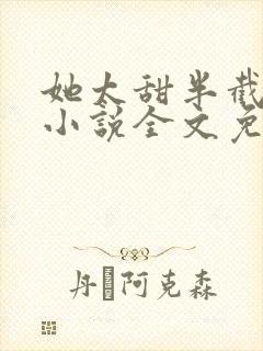 她太甜半截白菜小说全文免费阅读