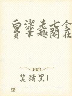 白洁老七全文免费笔趣阁在线阅读