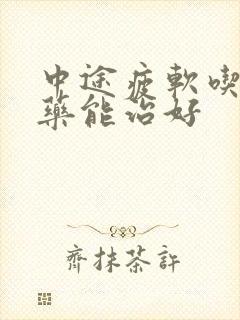 中途疲软吃什么药能治好