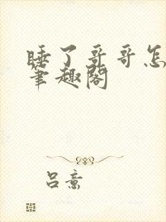 睡了哥哥怎么办笔趣阁