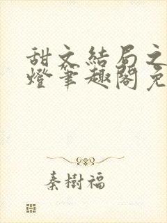 甜文结局之后青灯笔趣阁免费阅读