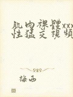 肌肉裸体xxx性猛交视频