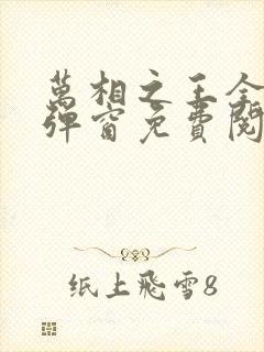 万相之王全文无弹窗免费阅读