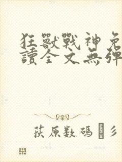 狂兽战神免费阅读全文无弹窗