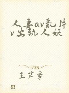 人妻av乱片av出轨人妖
