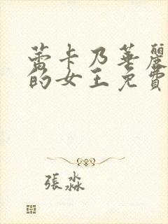 蕾卡乃华丽且我的女王免费在线观看