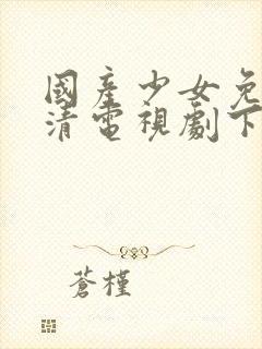 国产少女免费高清电视剧下载观看