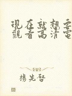 现在就想要在线观看高清电影