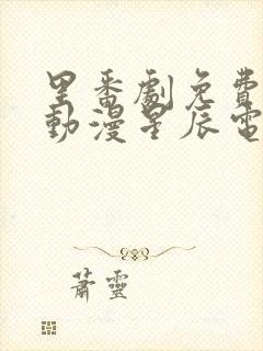 里番剧免费观看动漫星辰电影院