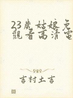 23岁姑娘免费观看高清电视剧