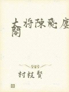 大将陈飞尘笔趣阁