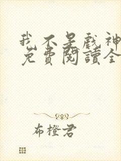 我不是戏神小说免费阅读全文在线