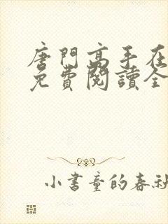 唐门高手在异世免费阅读全文