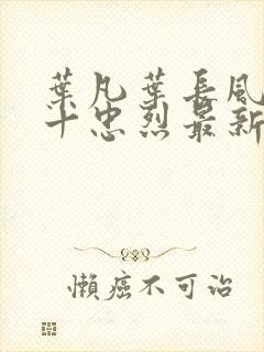 叶凡叶长风一门十忠烈最新章节