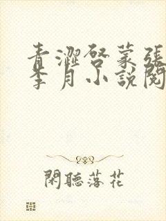 青涩启蒙张勇和李月小说阅读