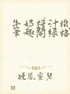 牛奶榨汁机po笔趣阁绿格子