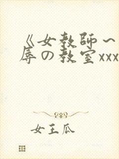 《女教师～被淫辱の教室xxx