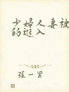 少妇人妻被猛烈的进入