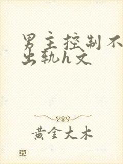 男主控制不住的出轨h文