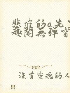 悲催的a先生笔趣阁无弹窗