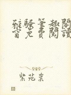 雅骚笔趣阁无弹窗免费阅读