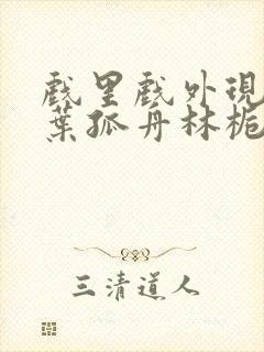 戏里戏外现场一叶孤舟林栀笔趣阁